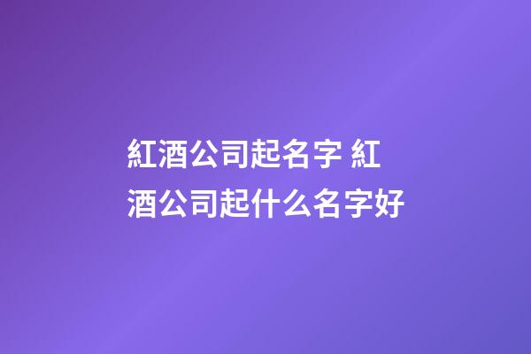 紅酒公司起名字 紅酒公司起什么名字好-第1張-公司起名-玄機派